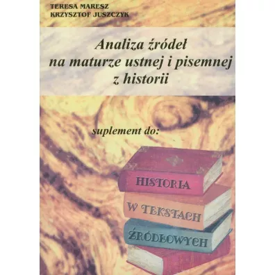 Analiza �r�de� na maturze ustnej i pisemnej z historii - Krzysztof Juszczyk, Teresa Maresz