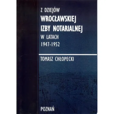 Z dziej�w Wroc�awskiej Izby Notarialnej w latach 1947-1952 - Tomasz Ch�opecki