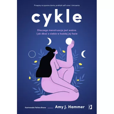 Cykle. Dlaczego menstruacja jest wa�na i jak dba� o siebie w ka�dej jej fazie - Amy J. Hammer