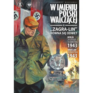 &bdquo;Zagra-Lin&rdquo; r�wna si� odwet. Berlin 24 lutego, 10 kwietnia 1943, Wroc�aw 23 kwietnia 1943 r. W imieniu Polski Walcz�cej, Tom 6 - Krzysztof Wyrzykowski, S�awomir Zaj�czkowski