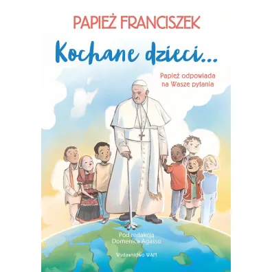 Kochane dzieci&hellip; Papie� odpowiada na Wasze pytania - Papie� Franciszek - Jorge Mario Bergoglio Si, Domenico Agasso