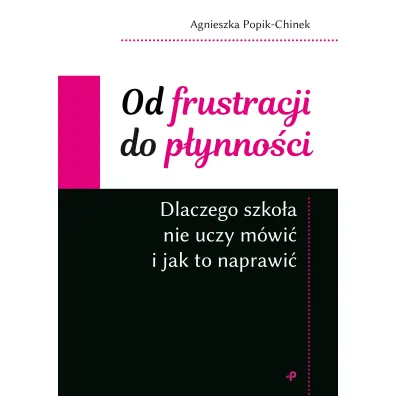 Od frustracji do p�ynno�ci. Dlaczego szko�a nie uczy m�wi� i jak to naprawi� - Agnieszka  Popik-Chinek