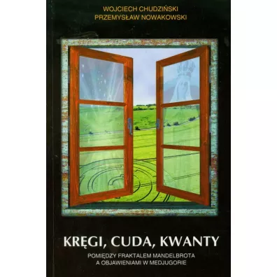 Kr�gi, cuda, kwanty. Pomi�dzy fraktalem Mandelbrota a objawieniem w Medjugorie - Przemys�aw Nowakowski, Wojciech Chudzi�ski