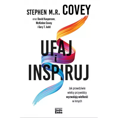 Ufaj i inspiruj. Jak prawdziwie wielcy przywdcy wyzwalaj wielko w innych - Stephen M R Covey, David Kasperson, Gary T. Judd, McKinlee Covey