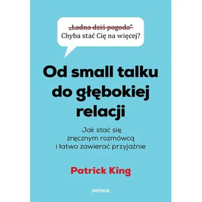 Od small talku do g��bokiej relacji. Jak sta� si� zr�cznym rozm�wc� i �atwo zawiera� przyja�nie - Patrick King