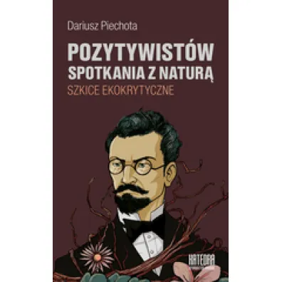 Pozytywist�w spotkania z natur�. Szkice ekokrytyczne - Dariusz  Piechota