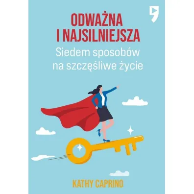 Odwa�na i najsilniejsza. Siedem sposob�w na szcz�liwe �ycie zawodowe - Kathy  Caprino