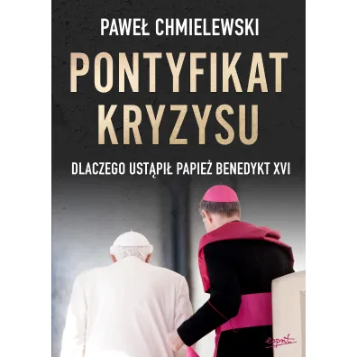 Pontyfikat kryzysu. Dlaczego ust�pi� papie� Benedykt XVI - Pawe� Chmielewski