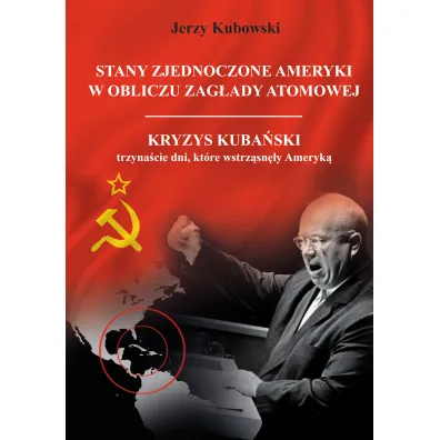 Stany Zjednoczone Ameryki w obliczu zag�ady atomowej. Kryzys Kuba�ski &ndash; trzyna�cie dni, kt�re wstrz�sn�y Ameryk� - Jerzy Kubowski