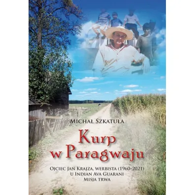 Kurp w Paragwaju. Ojciec Jan Krajza, werbista (1960&ndash;2021) u Indian Ava Guarani. Misja trwa - Micha�  Szkatu�a