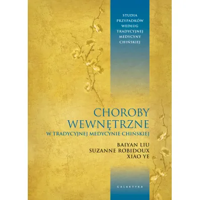 Choroby wewn�trzne w tradycyjnej medycynie chi�skiej. Studia przypadk�w klinicznych wed�ug tradycyjnej medycyny chi�skiej - Baiyan Liu, Suzanne Robidoux, Xiao Ye