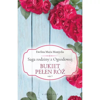 Bukiet pe�en r�. Saga rodziny z Ogrodowej. Tom 3 - Ewelina Maria  Mantycka
