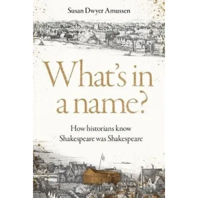 What's in a Name? How Historians Know Shakespeare Was Shakespeare - Susan Amussen Dwyer