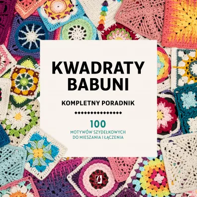 Kwadraty babuni. Kompletny poradnik. 100 motyww szydekowych do mieszania i czenia