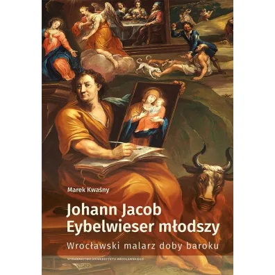 Johann Jacob Eybelwieser m�odszy. Wroc�awski malarz doby baroku - Marek Kwa�ny
