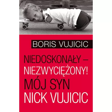 Niedoskona�y &ndash; niezwyci�ony! M�j syn Nick Vujicic - Boris Vujicic