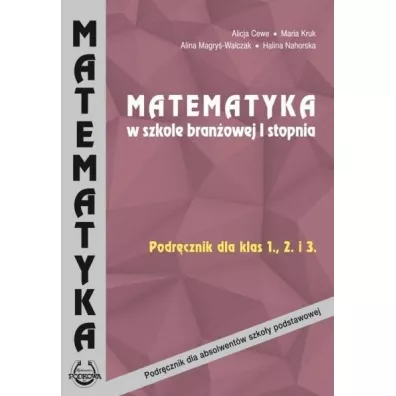 Matematyka w szkole branowej 1 stopnia. Podrcznik dla klas 1, 2 i 3 - Alicja Cewe, Alina Magry-Walczak, Halina Nahorska, Maria Kruk