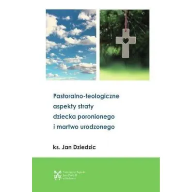 Pastoralono-teologiczne aspekty straty dziecka poronionego i martwo urodzonego - Jan  Dziedzic