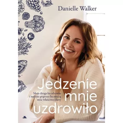 Jedzenie mnie uzdrowio. Moja droga ku zdrowiu.. - Danielle Walker
