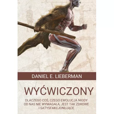 Wywiczony. Dlaczego co, czego ewolucja nigdy od nas nie wymagaa, jest tak zdrowe i satysfakcjonujce - Daniel E. Lieberman