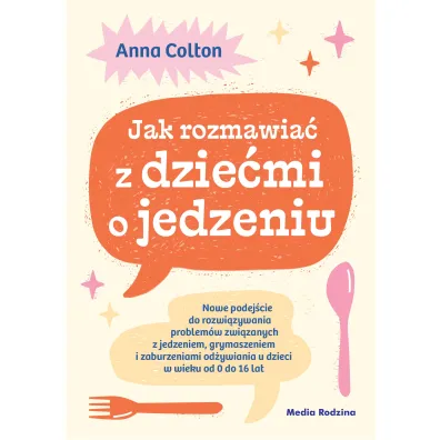 Jak rozmawia� z dzie�mi o jedzeniu. Nowe podej�cie do rozwi�zywania problem�w zwi�zanych z jedzeniem - Anna Colton