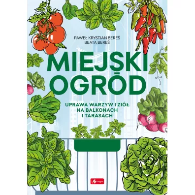 Miejski ogrd. Uprawa warzyw i zi na balkonach i tarasach - Pawe Bere, Beata  Bere