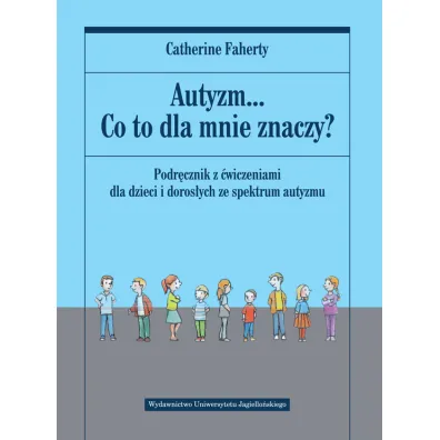 Autyzm... Co to dla mnie znaczy? Podr�cznik z �wiczeniami dla dzieci i doros�ych ze spektrum autyzmu - Catherine Faherty