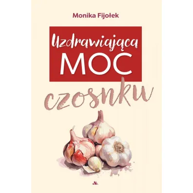 Uzdrawiaj�ca moc czosnku - Monika Fijo�ek