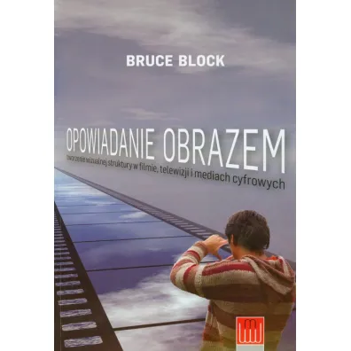 Opowiadanie obrazem. Tworzenie wizualnej struktury w filmie, telewizji i mediach cyfrowych - Bruce Block