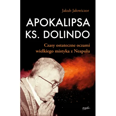 Apokalipsa ks. Dolindo. Czasy ostateczne oczami wielkiego mistyka z Neapolu - Jakub Ja�owiczor