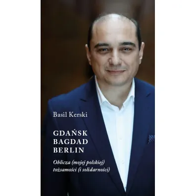 Gda�sk, Bagdad, Berlin. Oblicza (mojej polskiej) to�samo�ci (i solidarno�ci) - Basil Kerski