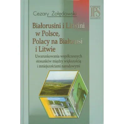 Bia�orusini i Litwini w Polsce. Polacy na Bia�orusi i Litwie. Uwarunkowania wsp�czesnych stosunk�w mi�dzy wi�kszo�ci� i mniejszo�ciami narodowymi - Cezary �o��dowski