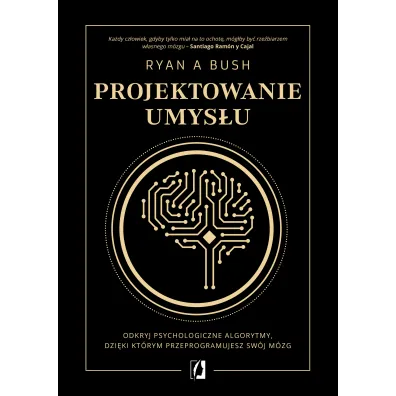 Projektowanie umys�u. Odkryj psychologiczne algorytmy, dzi�ki kt�rym przeprogramujesz sw�j m�zg - Ryan A. Bush