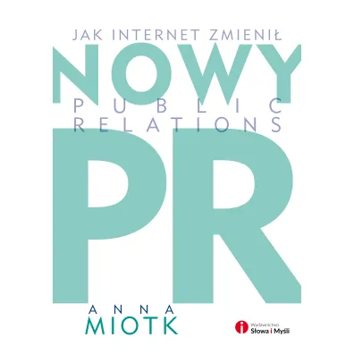 Nowy PR. Jak internet zmieni� Public Relation - Anna Miotk