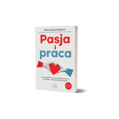 Pasja i praca. Jak odnale�� to, co kochasz, kocha� to, co robisz, i robi� to do ko�ca �ycia