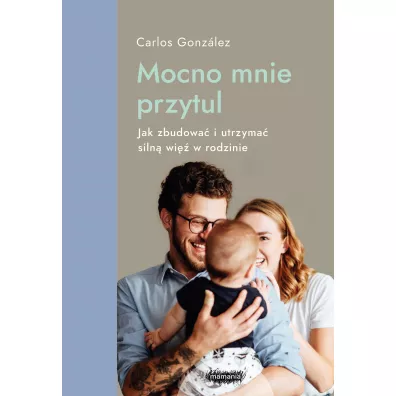 Mocno mnie przytul. Jak zbudowa� i utrzyma� siln� wi� w rodzinie Mamania wspiera rodzic�w i dzieci - Carlos Gonzalez