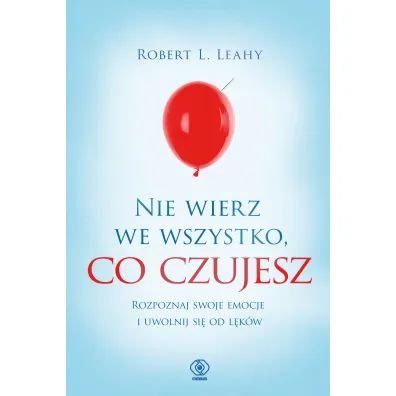 Nie wierz we wszystko, co czujesz. Rozpoznaj swoje emocje i uwolnij si� od l�k�w - Robert L. Leahy