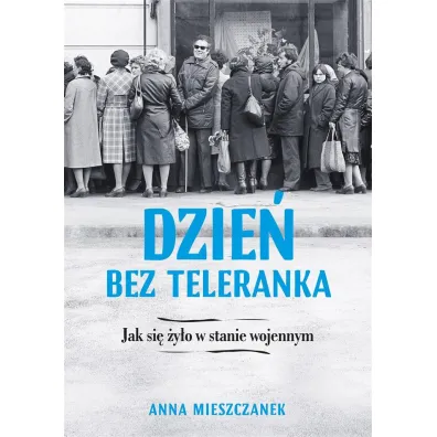 Dzie� bez teleranka. Jak si� �y�o w stanie wojennym - Anna Mieszczanek