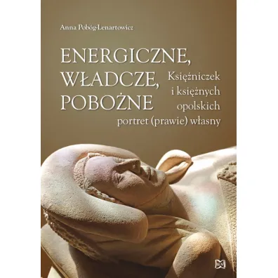 Energiczne, w�adcze, pobo�ne. Ksi�niczek i ksi�nych opolskich portret (prawie) w�asny - Anna Pob�g-Lenartowicz