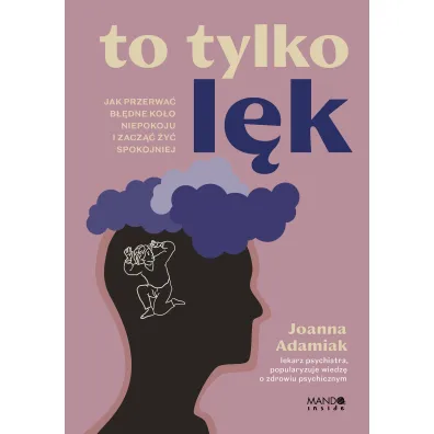 To tylko l�k. Jak przerwa� b��dne ko�o niepokoju i zacz�� �y� spokojniej - Joanna  Adamiak