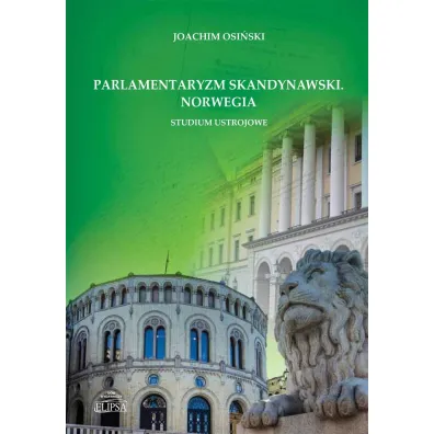 Parlamentaryzm skandynawski. Norwegia. Studium ustrojowe - Joachim  Osi�ski