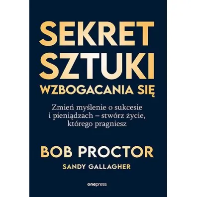 Sekret sztuki wzbogacania si�. Zmie� my�lenie o sukcesie i pieni�dzach - stw�rz �ycie, kt�rego pragn - Bob Proctor, Sandy Gallagher