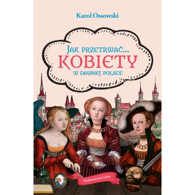 Jak przetrwa�... Kobiety w dawnej Polsce - Karol  Ossowski