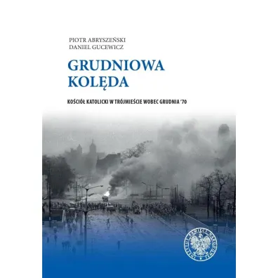 Grudniowa kol�da. Ko�ci� katolicki w Tr�jmie�cie wobec grudnia '79 - Daniel  Gucewicz, Piotr  Abrysze�ski