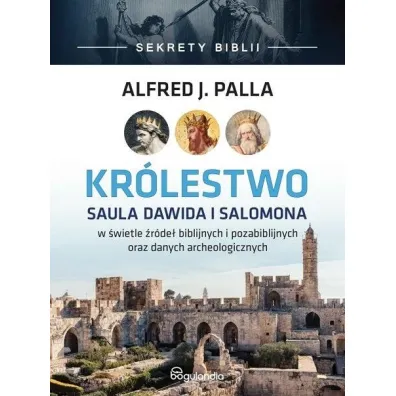 Kr�lestwo Saula Dawida i Salomona w �wietle �r�de� biblijnych i pozabiblijnych oraz danych archeologicznych - Alfred Palla