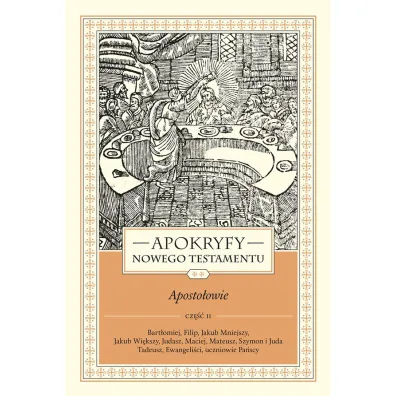 Apokryfy nowego testamentu. Aposto�owie. Tom II. Cz�� 2. Bart�omiej, Filip, Jakub Mniejszy, Jakub Wi�kszy, Judasz, Maciej, Mateusz, Szymon i Juda Tadeusz, Ewangeli�ci, Uczniowie Pa�scy - Marek Starowieyski