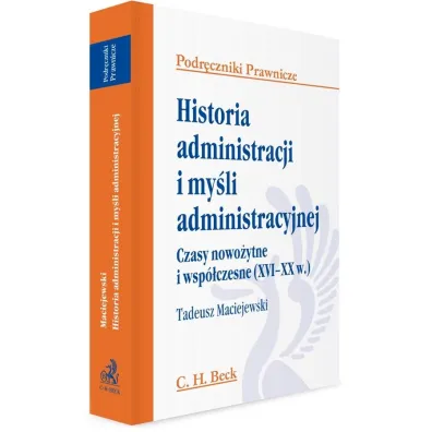Historia administracji i my�li administracyjnej. Czasy nowo�ytne i wsp�czesne (XVI - XX w.). Podr�czniki prawnicze - Tadeusz Maciejewski