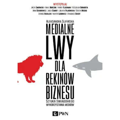 Medialne lwy dla rekin�w biznesu. Sztuka �wiadomego wykorzystania medi�w. - Aleksandra �lifirska