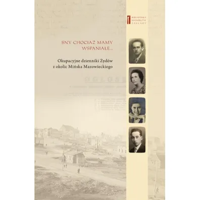 Sny chocia� mamy wspania�e. Okupacyjne dzienniki �yd�w z okolic Mi�ska Mazowieckiego - Adam Kamienny, Barb Engelking, Eli Goldsztejn, Siekierka Brandla, Goldsztejn Chajcia z domu Bursztyn