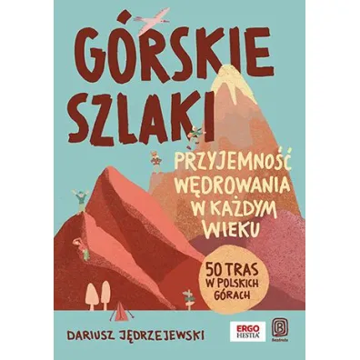 G�rskie szlaki. Przyjemno�� w�drowania w ka�dym wieku. 50 tras w polskich g�rach - Dariusz J�drzejewski